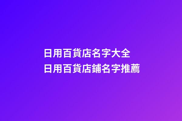 日用百貨店名字大全 日用百貨店鋪名字推薦-第1張-店鋪起名-玄機派